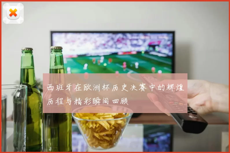 西班牙在欧洲杯历史决赛中的辉煌历程与精彩瞬间回顾