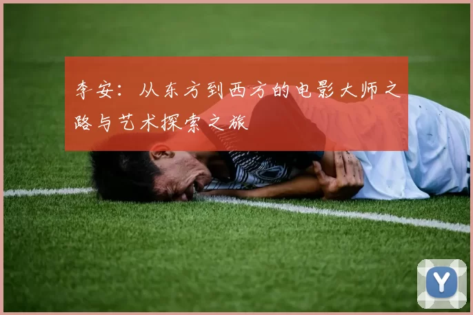 李安：从东方到西方的电影大师之路与艺术探索之旅