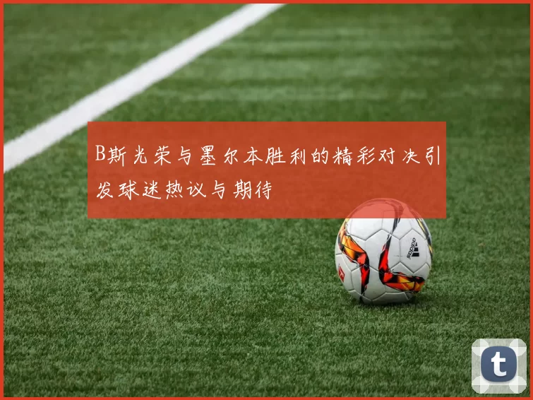 B斯光荣与墨尔本胜利的精彩对决引发球迷热议与期待