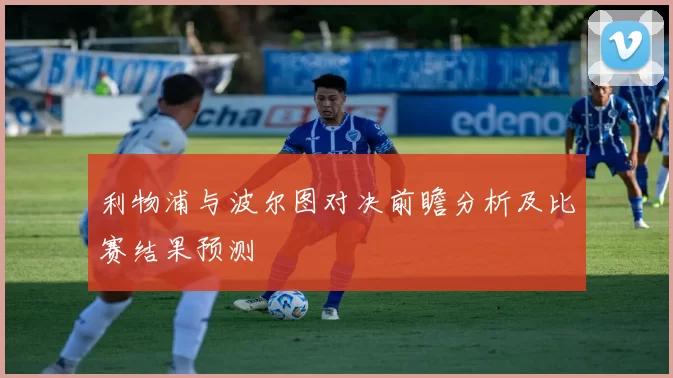 利物浦与波尔图对决前瞻分析及比赛结果预测